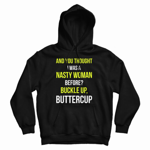 Get It Now And You Thought I Was A Nasty Woman Before Hoodie