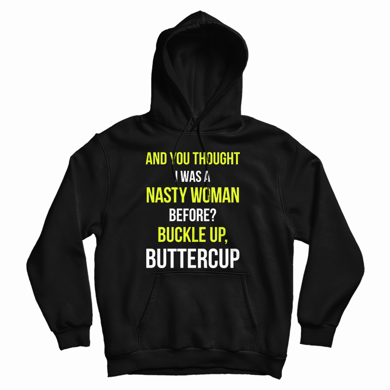 Get It Now And You Thought I Was A Nasty Woman Before Hoodie Get It Now And You Thought I Was A Nasty Woman Before Hoodie