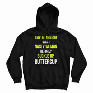 Get It Now And You Thought I Was A Nasty Woman Before Hoodie
