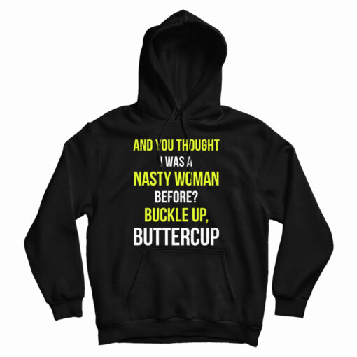 Get It Now And You Thought I Was A Nasty Woman Before Hoodie Get It Now And You Thought I Was A Nasty Woman Before Hoodie
