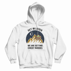 Get It Now Baby Yoda Get In Loser We Are Getting Chicky Nuggies Hoodie