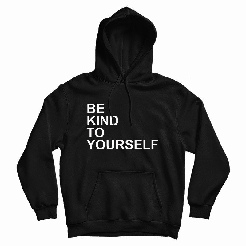 Get It Now Be Kind To Yourself Hoodie For Men's And Women's Get It Now Be Kind To Yourself Hoodie For Men's And Women's
