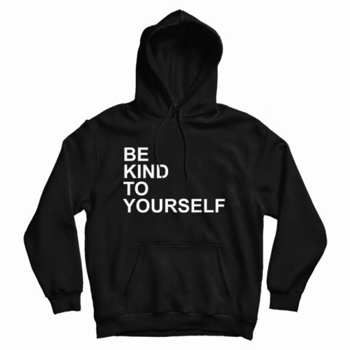 Get It Now Be Kind To Yourself Hoodie For Men's And Women's Get It Now Be Kind To Yourself Hoodie For Men's And Women's