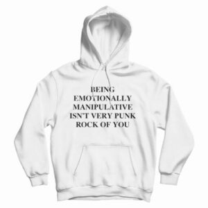 Get It Now Being Emotionally Manipulative Isn’t Punk Rock Hoodie