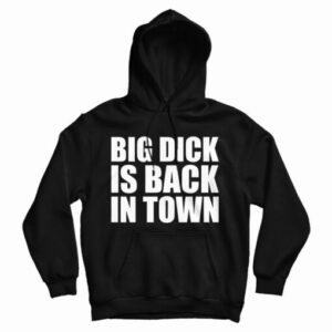 Get It Now Big Dick is Back In Town Hoodie For Men’s And Women’s