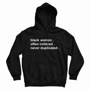 Get It Now Black Women Often Imitated Never Duplicated Hoodie