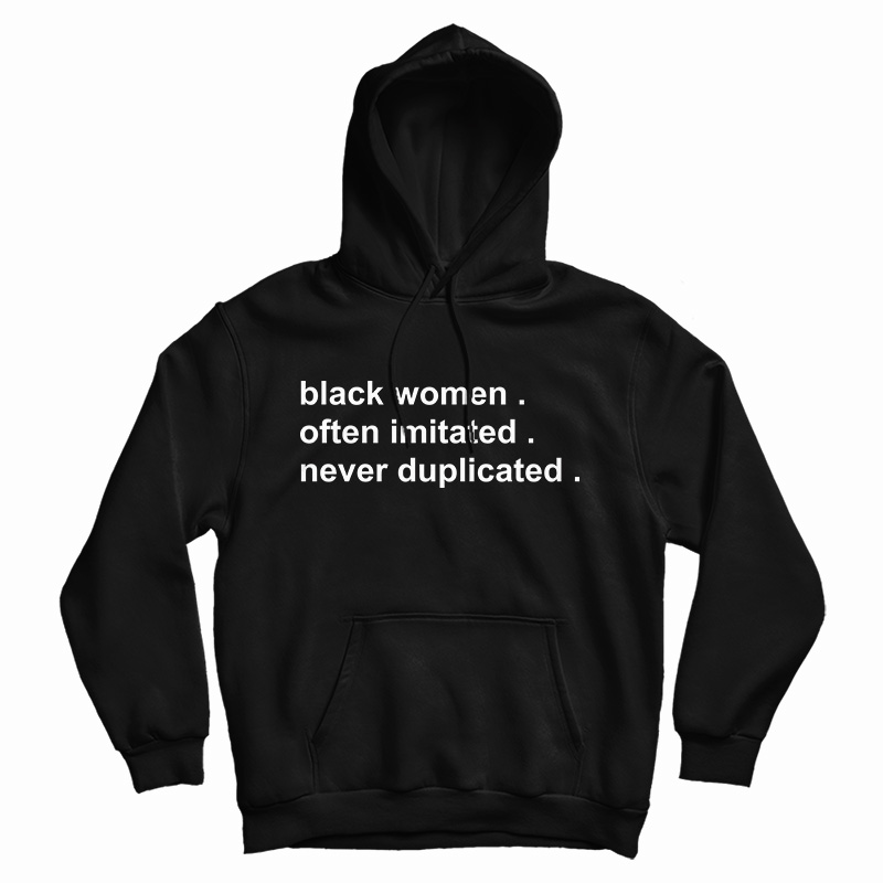 Get It Now Black Women Often Imitated Never Duplicated Hoodie Get It Now Black Women Often Imitated Never Duplicated Hoodie