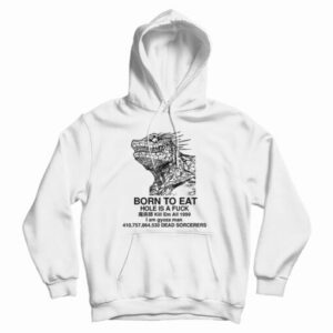 Get It Now Born To Eat Hole Is A Fuck Hoodie For Men’s And Women’s