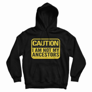 Get It Now Caution I Am Not Ancestors Hoodie For Men’s And Women’s