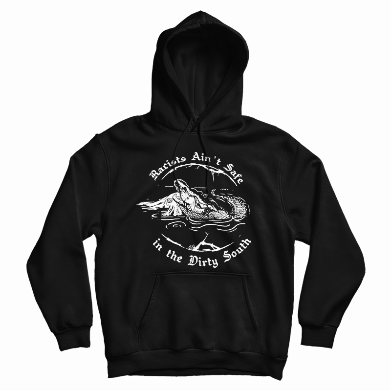 Get It Now Crocodile Racists Ain't Safe In The Dirty South Hoodie Get It Now Crocodile Racists Ain't Safe In The Dirty South Hoodie