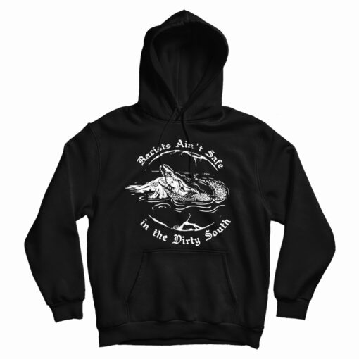 Get It Now Crocodile Racists Ain't Safe In The Dirty South Hoodie Get It Now Crocodile Racists Ain't Safe In The Dirty South Hoodie