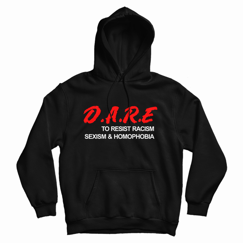 Get It Now D.A.R.E. To Resist Racism Sexism & Homophobia Hoodie Get It Now D.A.R.E. To Resist Racism Sexism & Homophobia Hoodie