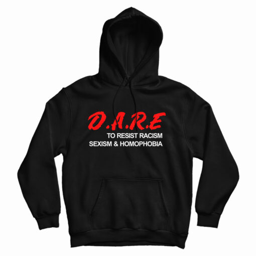 Get It Now D.A.R.E. To Resist Racism Sexism & Homophobia Hoodie Get It Now D.A.R.E. To Resist Racism Sexism & Homophobia Hoodie