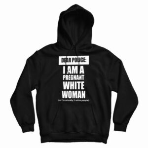 Get It Now Dear Police I Am A Pregnant White Woman Hoodie UNISEX