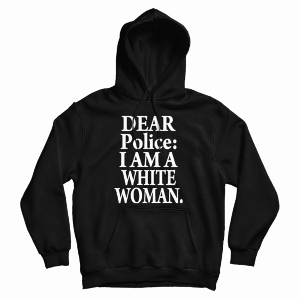 Get It Now Dear Police I Am A White Woman Hoodie For UNISEX