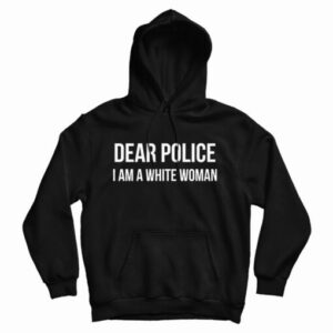 Get It Now Dear Police I Am A White Woman Hoodie For UNISEX