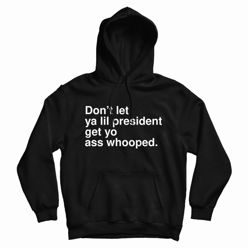 Get It Now Don’t Let Ya Lil President Get Yo Ass Whooped Hoodie Get It Now Don’t Let Ya Lil President Get Yo Ass Whooped Hoodie