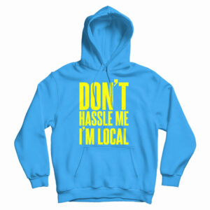 Get It Now Don’t Hassle Me I’m Local Hoodie For Men’s And Women’s
