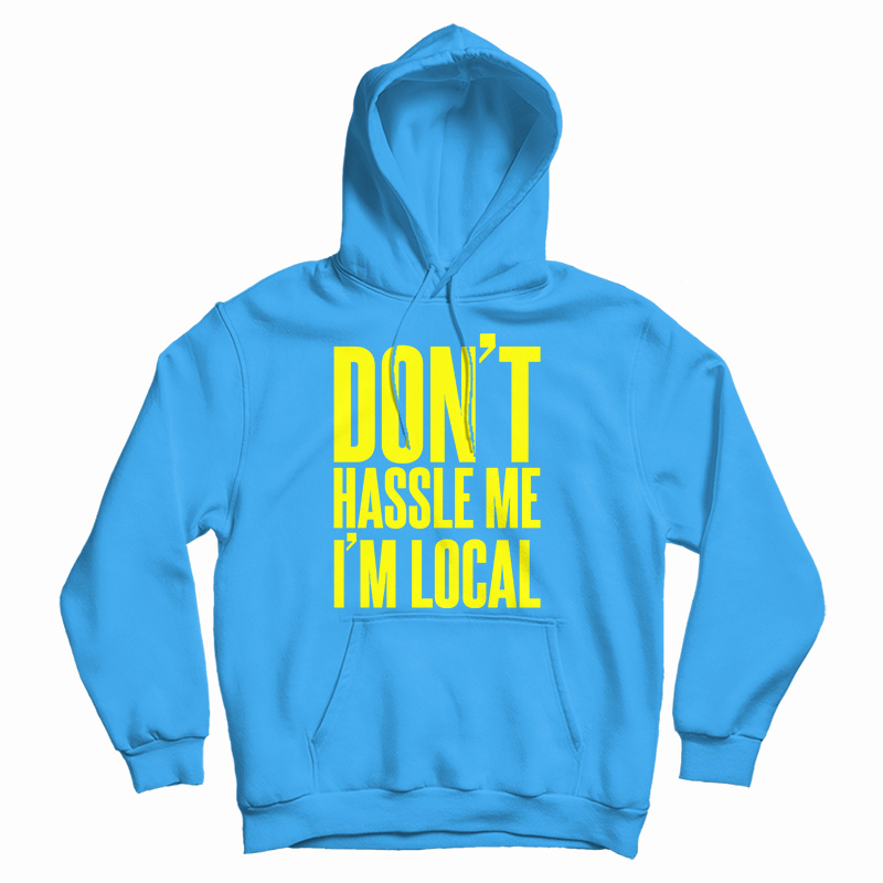 Get It Now Don't Hassle Me I'm Local Hoodie For Men's And Women's Get It Now Don't Hassle Me I'm Local Hoodie For Men's And Women's