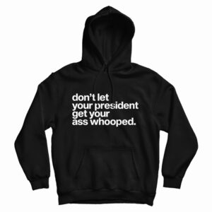 Get It Now Don’t Let Your President Get Your Ass Whooped Hoodie