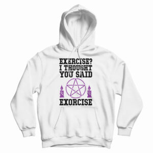 Get It Now Exercise I Thought You Said Exorcise Hoodie For UNISEX