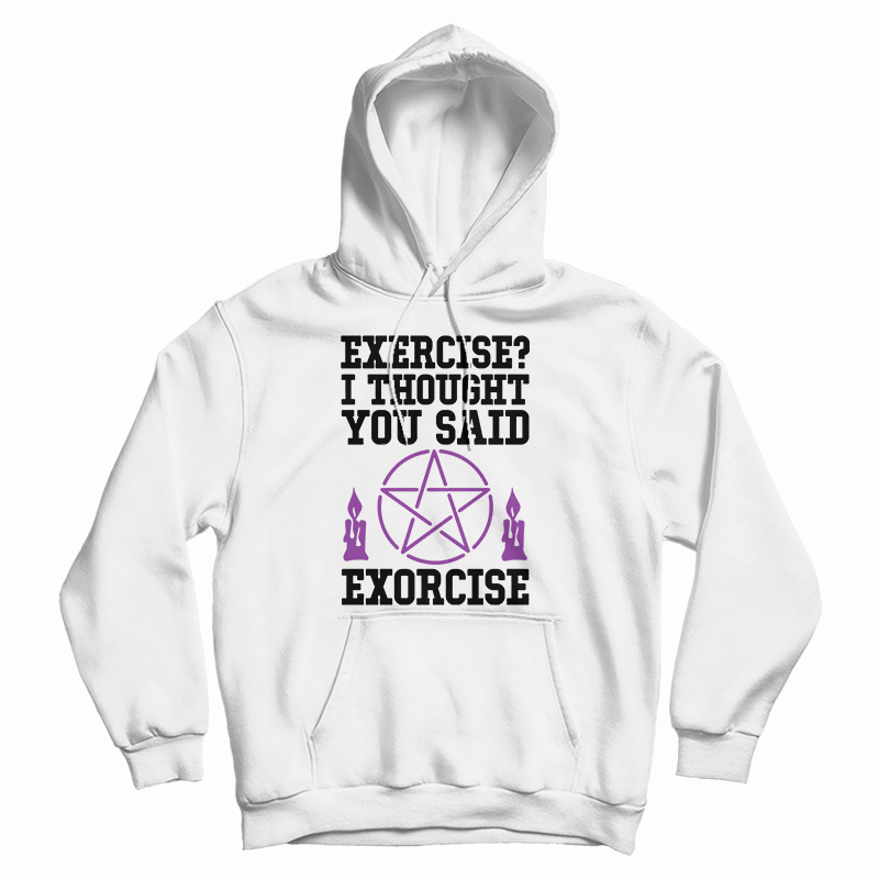 Get It Now Exercise I Thought You Said Exorcise Hoodie For UNISEX Get It Now Exercise I Thought You Said Exorcise Hoodie For UNISEX