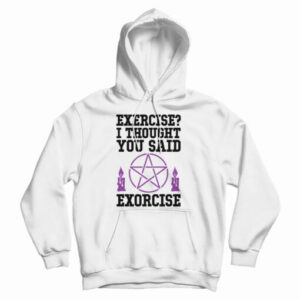 Get It Now Exercise I Thought You Said Exorcise Hoodie For UNISEX