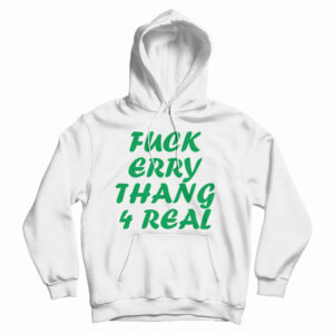 Get It Now Fuck Erry Thang 4 Real Hoodie For Men’s And Women’s