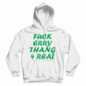 Get It Now Fuck Erry Thang 4 Real Hoodie For Men’s And Women’s