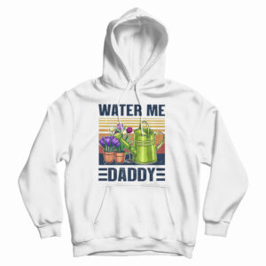 Get It Now Garden Water Me Daddy Hoodie For Men’s And Women’s