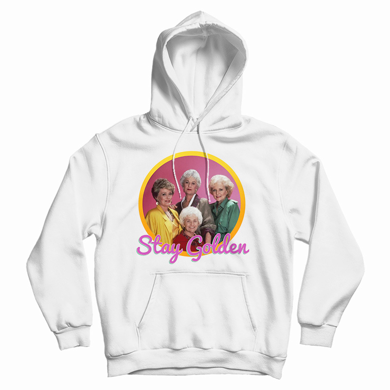Get It Now Golden Girls Stay Golden Hoodie For Men's And Women's Get It Now Golden Girls Stay Golden Hoodie For Men's And Women's