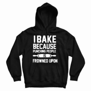 Get It Now I Bake Because Punching People is Frowned Upon Hoodie