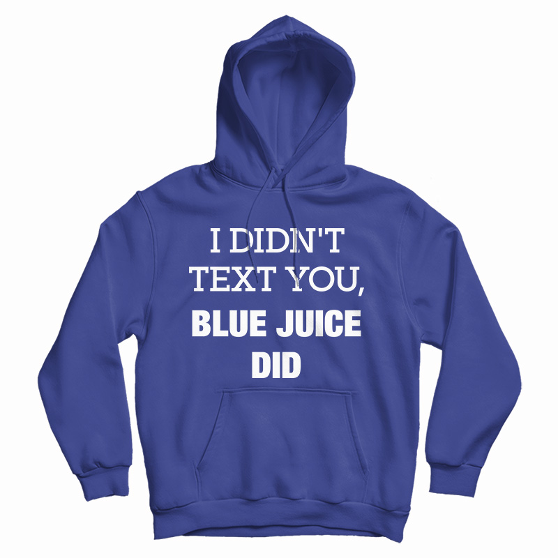 Get It Now I Didn't Text You Blue Juice Did Hoodie For Men's And Women's Get It Now I Didn't Text You Blue Juice Did Hoodie For Men's And Women's