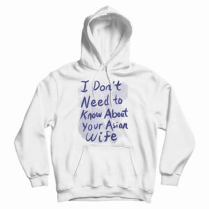Get It Now I Don’t Need To Know About Your Asian Wife Hoodie