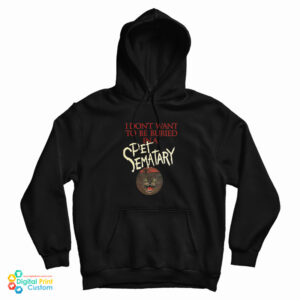Get It Now I Don’t Want To Be Buried in Pet Sematary Hoodie