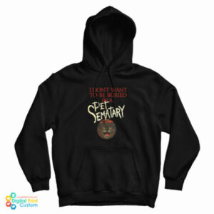 Get It Now I Don’t Want To Be Buried in Pet Sematary Hoodie