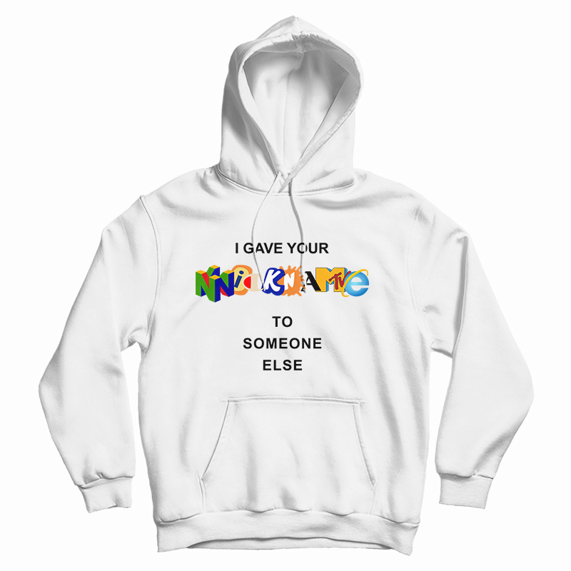 Get It Now I Gave Your Nickname To Someone Else Hoodie For UNISEX Get It Now I Gave Your Nickname To Someone Else Hoodie For UNISEX