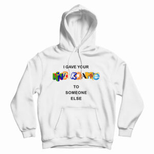Get It Now I Gave Your Nickname To Someone Else Hoodie For UNISEX