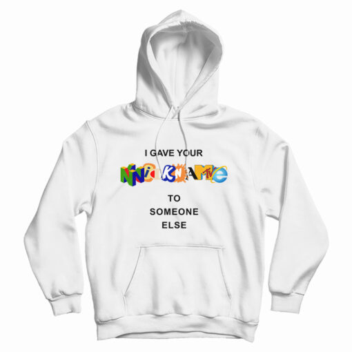 Get It Now I Gave Your Nickname To Someone Else Hoodie For UNISEX Get It Now I Gave Your Nickname To Someone Else Hoodie For UNISEX
