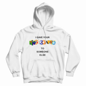 Get It Now I Gave Your Nickname To Someone Else Hoodie For UNISEX
