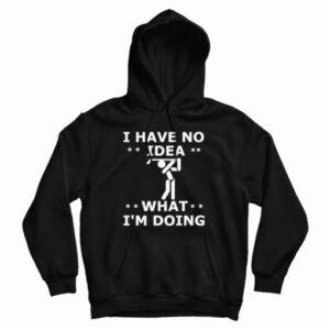 Get It Now I Have No Idea What I’m Doing Hoodie For UNISEX