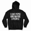 Get It Now I Like Pepsi and Maybe 3 People Hoodie For UNISEX