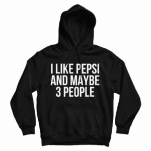 Get It Now I Like Pepsi and Maybe 3 People Hoodie For UNISEX