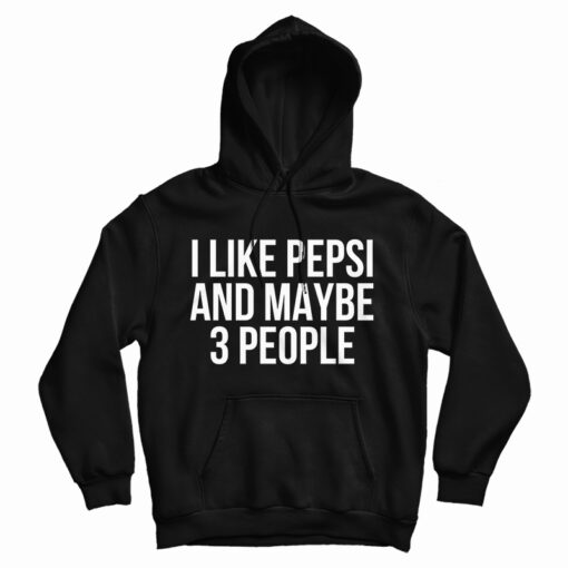 Get It Now I Like Pepsi and Maybe 3 People Hoodie For UNISEX Get It Now I Like Pepsi and Maybe 3 People Hoodie For UNISEX