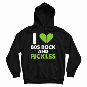 Get It Now I Love 80s Rock & Pickles Hoodie For Men’s And Women’s