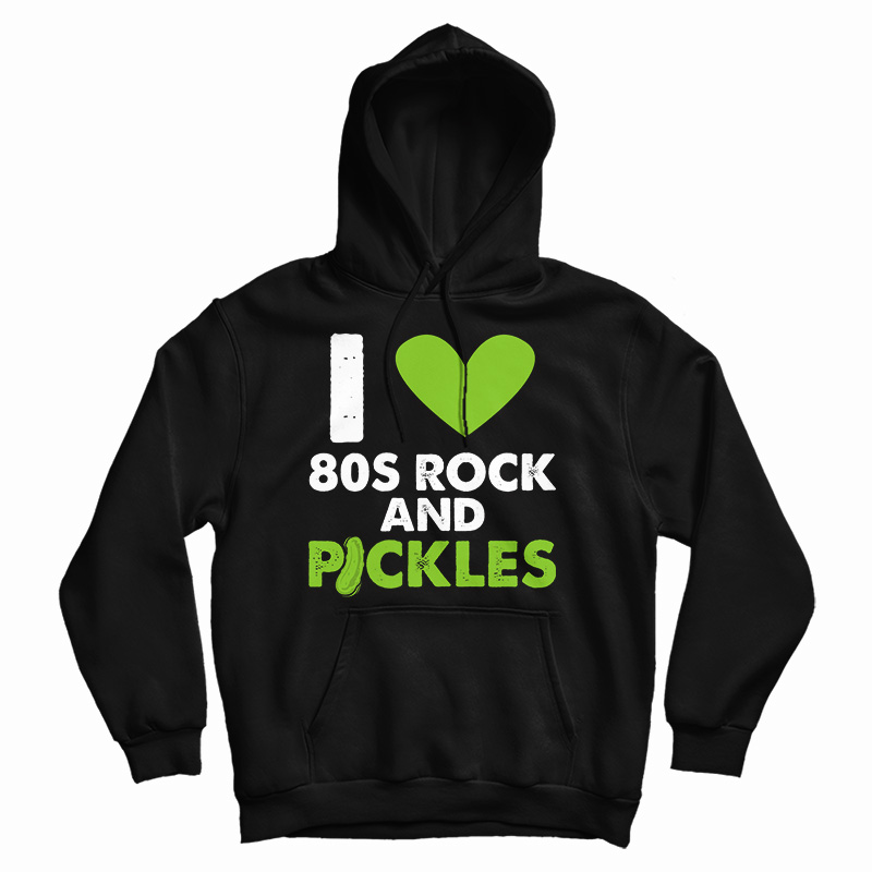 Get It Now I Love 80s Rock & Pickles Hoodie For Men's And Women's Get It Now I Love 80s Rock & Pickles Hoodie For Men's And Women's