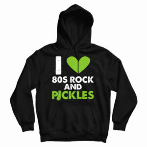 Get It Now I Love 80s Rock & Pickles Hoodie For Men’s And Women’s