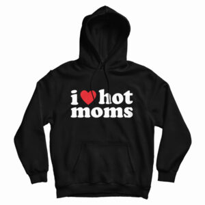 Get It Now I Love Hot Moms Hoodie For Men’s And Women’s