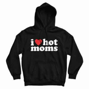 Get It Now I Love Hot Moms Hoodie For Men’s And Women’s
