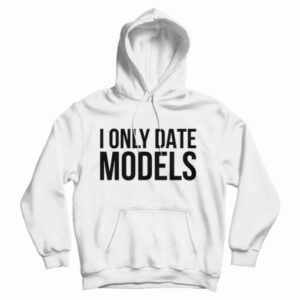 Get It Now I Only Date Models Hoodie For Men’s And Women’s